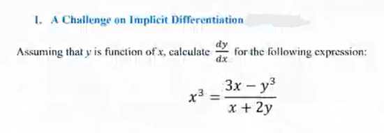 1. A Challenge on Implicit Differentiation
dy
Assuming that y is function of x, calculate
for the following expression:
dx
3x - y³
x3 =
x + 2y