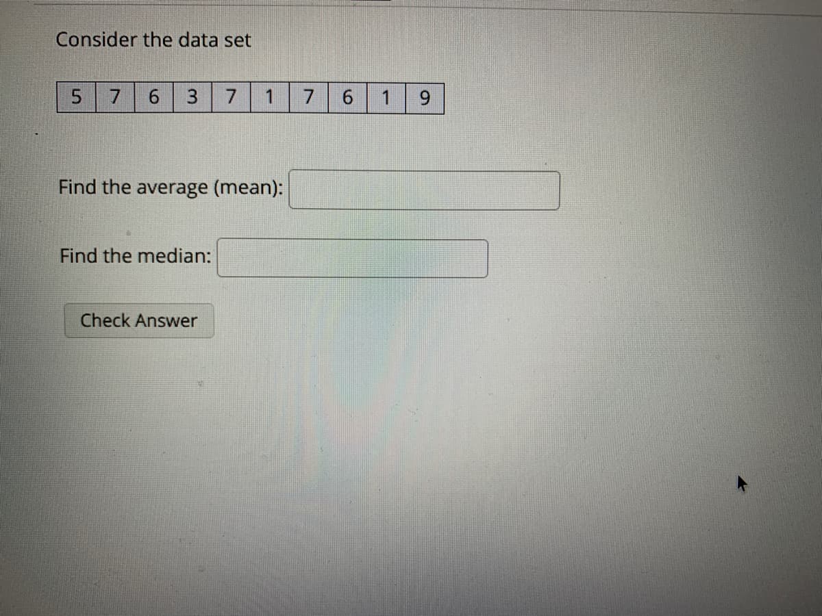 Consider the data set
5.
7
3
1
7
Find the average (mean):
Find the median:
Check Answer
