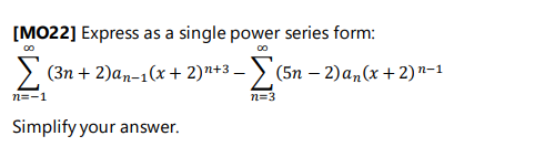 [MO22] Express as a single power series form:
00
Σ(3n+2)an-1(x + 2)n+3 - Σ(5n − 2)an(x + 2) n−1
n=-1
n=3
Simplify your answer.
