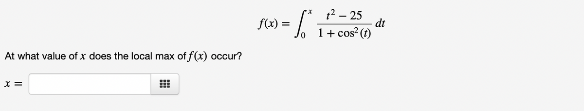 At what value of x does the local max of f(x) occur?
X =
#
f(x) = √²
1² - 25
1 + cos² (t)
dt