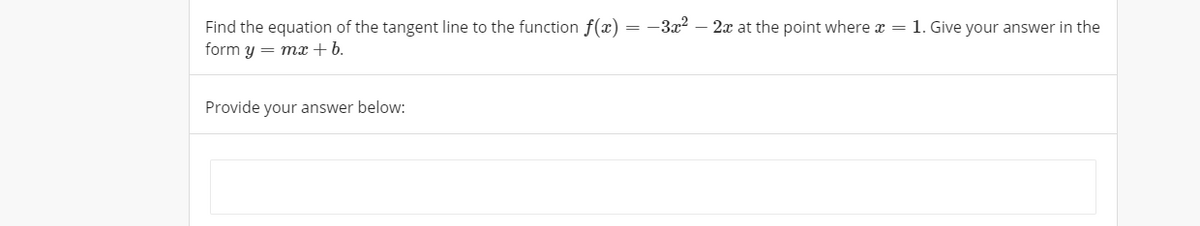 Find the equation of the tangent line to the function f(x) = -3x2 – 2x at the point where x = 1. Give your answer in the
form y = mx +b.
Provide your answer below:
