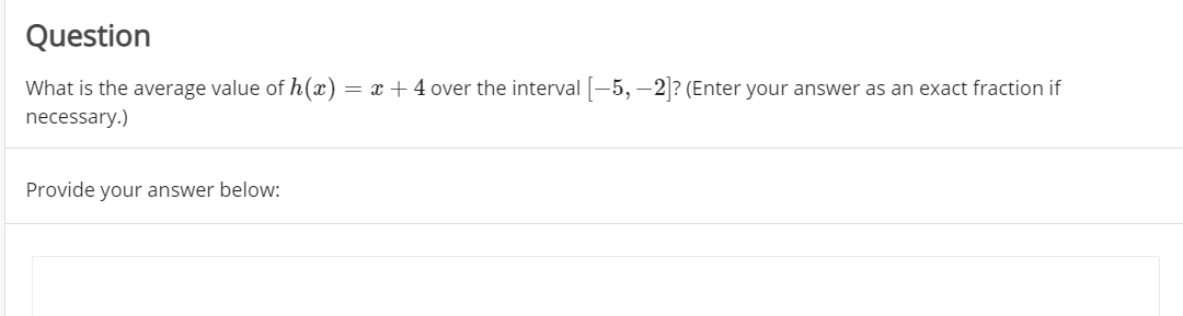 Question
What is the average value of h(x) = x +4 over the interval -5, –2? (Enter your answer as an exact fraction if
necessary.)
Provide your answer below:
