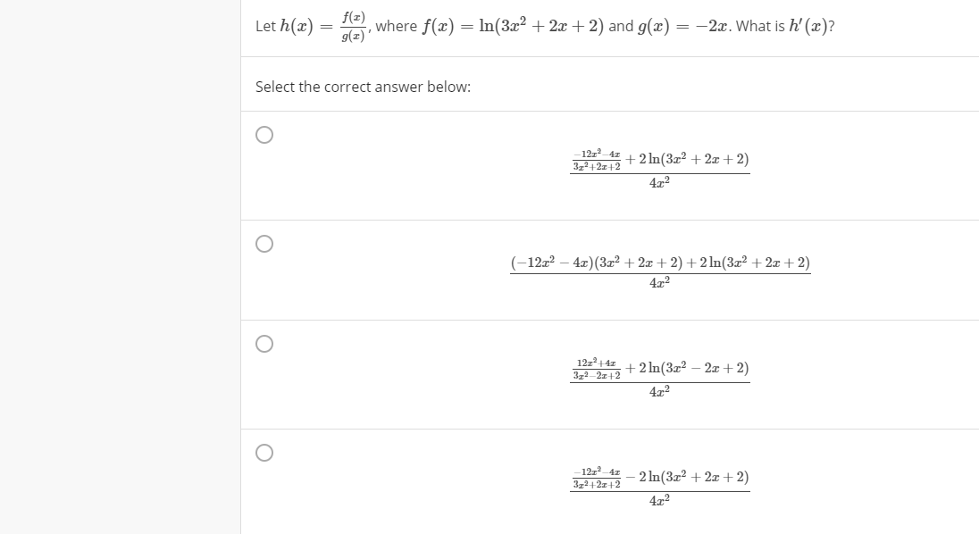 Let h(x)
f(z)
where f(x) = In(3x² + 2x + 2) and g(x) = -2x. What is h' (x)?
9(z) '
Select the correct answer below:
-12z2 4z
+2 ln(3x² + 2 +2)
4x2
(-12x2 – 4x)(3r² + 2x + 2) +2 ln(3x² + 2x + 2)
4x2
12z244z
32 2z12 + 2 In(3x² – 2z +2)
4x2
12z 4z
- 2 In(3x2 + 2x + 2)
4x2
