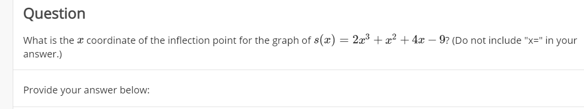 Question
What is the x coordinate of the inflection point for the graph of s(x) = 2x³ + x2 + 4x – 9? (Do not include "x=" in your
answer.)
Provide your answer below:
