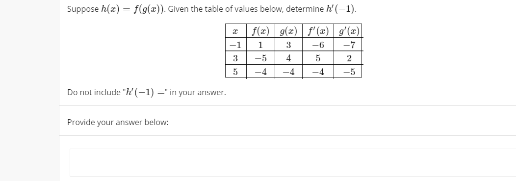 Suppose h(x) = f(g(x)). Given the table of values below, determine h' (-1).
f(x) g(x) f'(x) g'(x)
-1
1
3
-6
-7
-5
4
-4
-4
-4
-5
Do not include "h' (–1) =" in your answer.
Provide your answer below:
