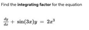 Find the integrating factor for the equation
dy
+ sin(3x)y
2x3
%3D
dz
