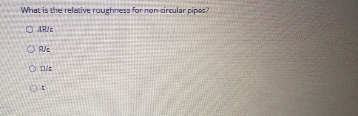 What is the relative roughness for non-circular pipes?
O 4R/E
O R/E
O D/E
