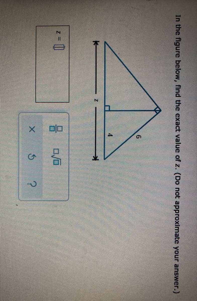 In the figure below, find the exact value of z. (Do not approximate your answer.)
