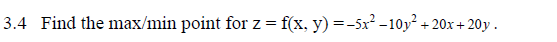 3.4 Find the max/min point for z = f(x, y) =-5x² -10y² + 20x+ 20y .
