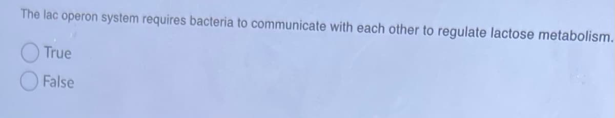 The lac operon system requires bacteria to communicate with each other to regulate lactose metabolism.
True
False