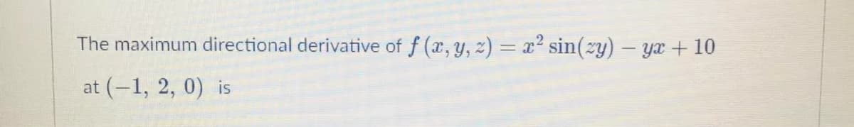 The maximum directional derivative of f (x, y, z) = x² sin(zy) – yx + 10
at (-1, 2, 0) is
