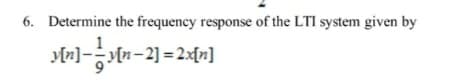 6. Determine the frequency response of the LTI system given by
»»]- »[n−2]=2x[n]