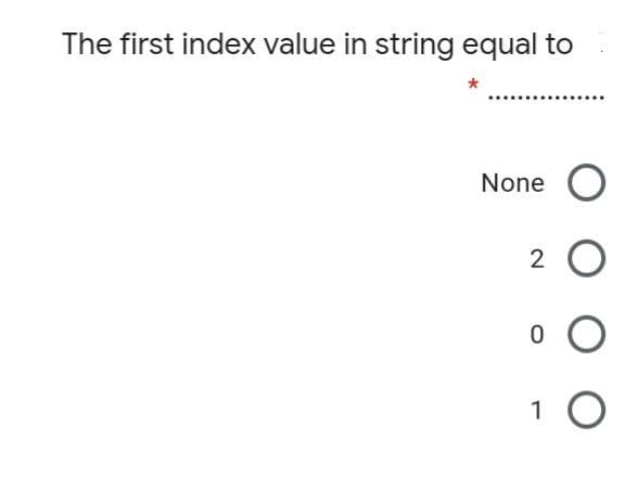 The first index value in string equal to
None
1
2.
