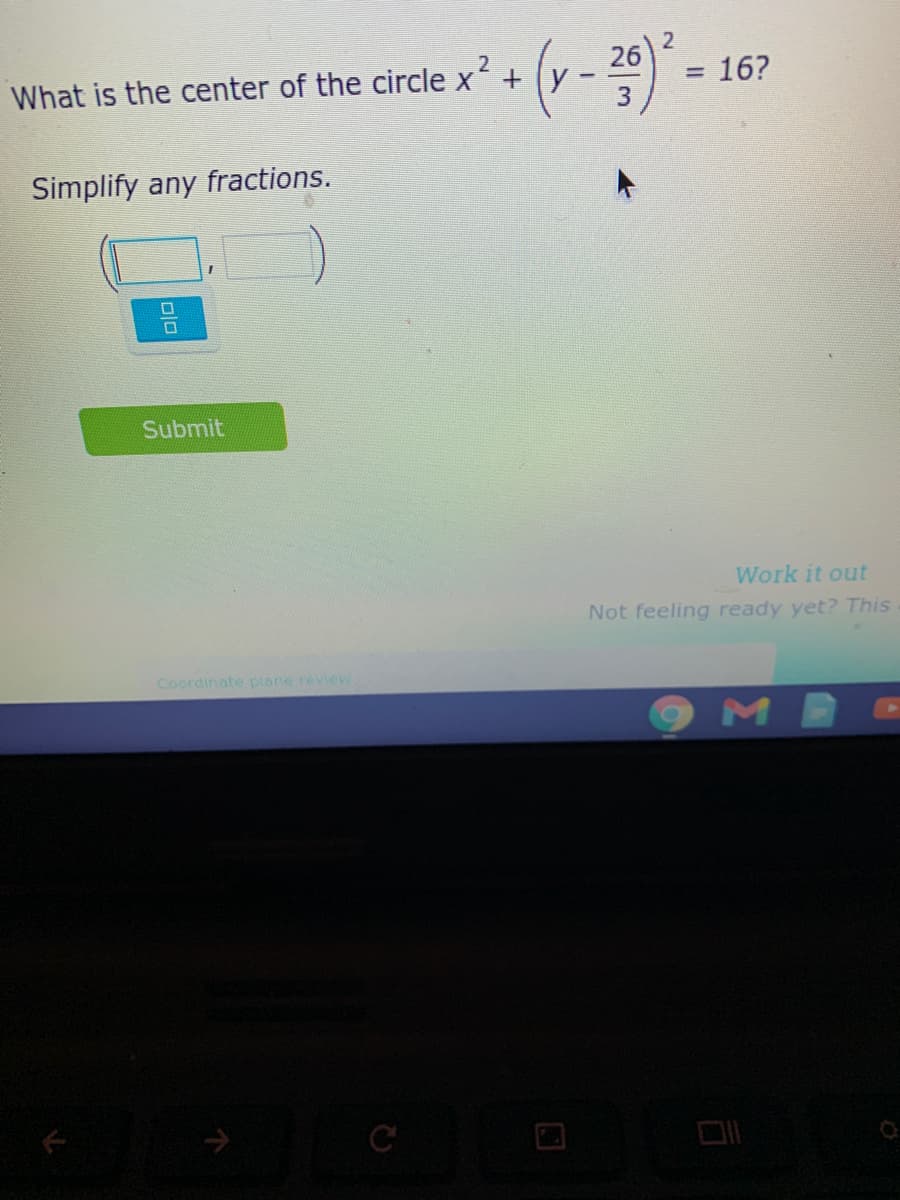 26
What is the center of the circle x+ y
= 16?
Simplify any fractions.
Submit
Work it out
Not feeling ready yet? This
Coordinate plane reVIeW
->
2.
