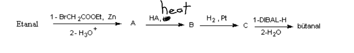 heat
1- BRCH 2COOEt, Zn
A
НА,
H2 , Pt
1-DIBAL-H
Etanal
bütanal
2- H30*
2-H20
