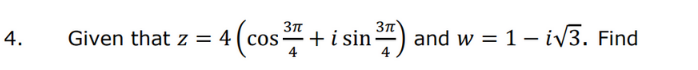 +(cos+ i sin ) and w = 1- iv3. Find
4.
Given that z = 4
