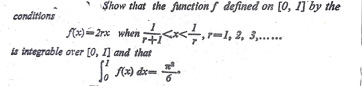 Show that the function f defined on [0, 1] by the
conditions
1
f(x)=2rx when
y=1, 2, 3,......
És integrable orer [0, 1] and that
f(x) dx
