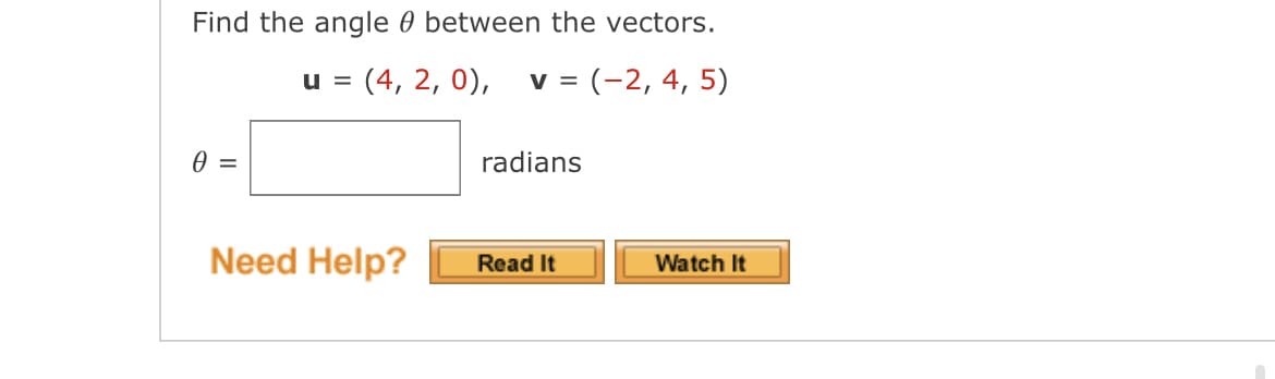 Find the angle between the vectors.
U = (4, 2, 0),
V = = (-2, 4, 5)
0 =
Need Help?
radians
Read It
Watch It