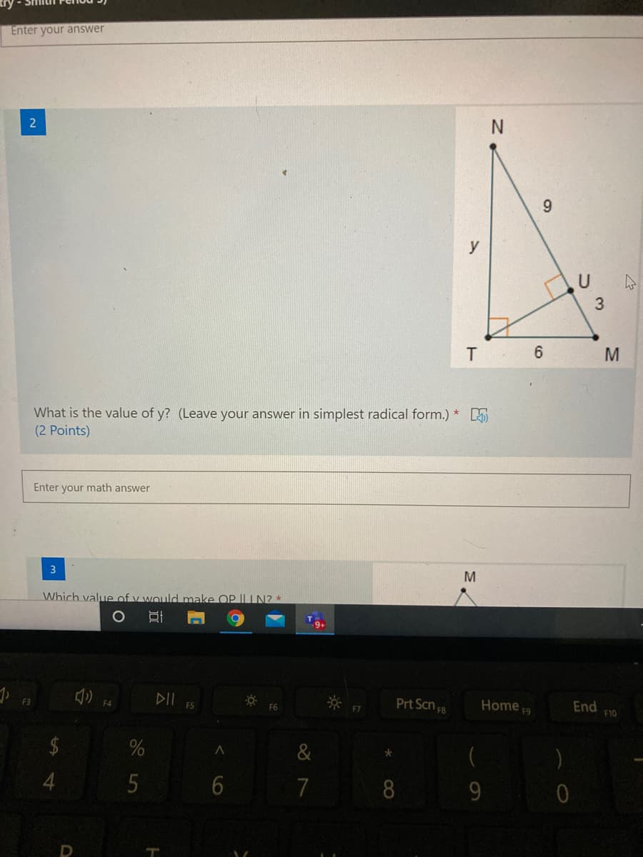 Enter your answer
2
N.
y
T
What is the value of y? (Leave your answer in simplest radical form.) * 5
(2 Points)
Enter your math answer
3
Which value of v would make OP IL IN2 *
DII
Prt Scn F
F3
F4
Home
End
F10
ES
F6
F7
F9
2$
&
4
7
8
9.
3.
近
