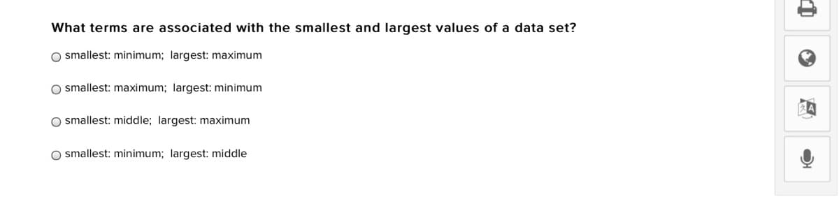 What terms are associated with the smallest and largest values of a data set?
O smallest: minimum; largest: maximum
O smallest: maximum; largest: minimum
O smallest: middle; largest: maximum
O smallest: minimum; largest: middle
