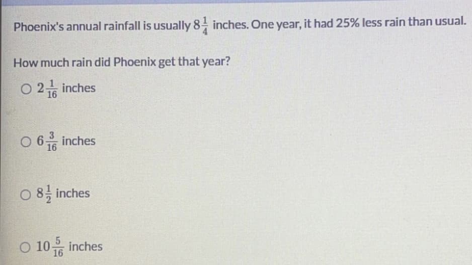 Phoenix's annual rainfall is usually 8- inches. One year, it had 25% less rain than usual.
How much rain did Phoenix get that year?
02습 inches
0 6유 inches
16
O 8, inches
5
0 10유 inches
16
