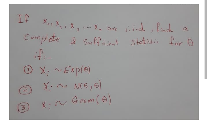 If
ind , find a
are
Complete s Sufficient statistic for
if:-
X: ~Exple)
@ X:~ N(5,e)
