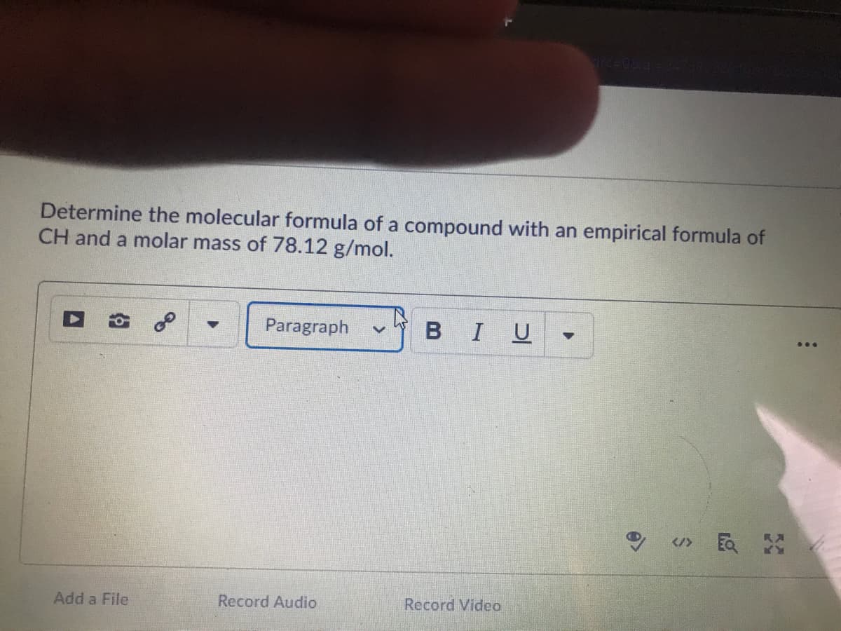 Determine the molecular formula of a compound with an empirical formula of
CH and a molar mass of 78.12 g/mol.
Paragraph
BIU
Add a File
Record Audio
Record Video
