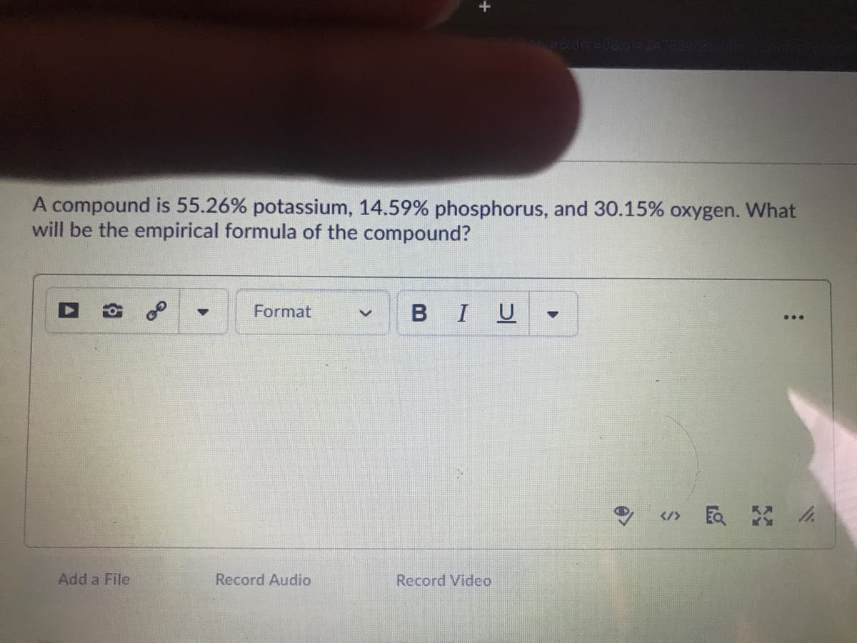 A compound is 55.26% potassium, 14.59% phosphorus, and 30.15% oxygen. What
will be the empirical formula of the compound?
Format
BIU
Add a File
Record Audio
Record Video
