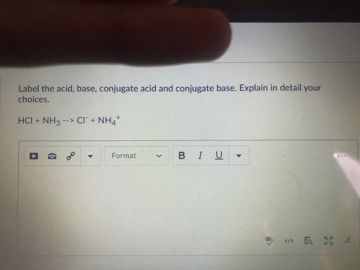Label the acid, base, conjugate acid and conjugate base. Explain in detail your
choices.
HCI + NH3 --> CI + NH4*
Format
BIU
