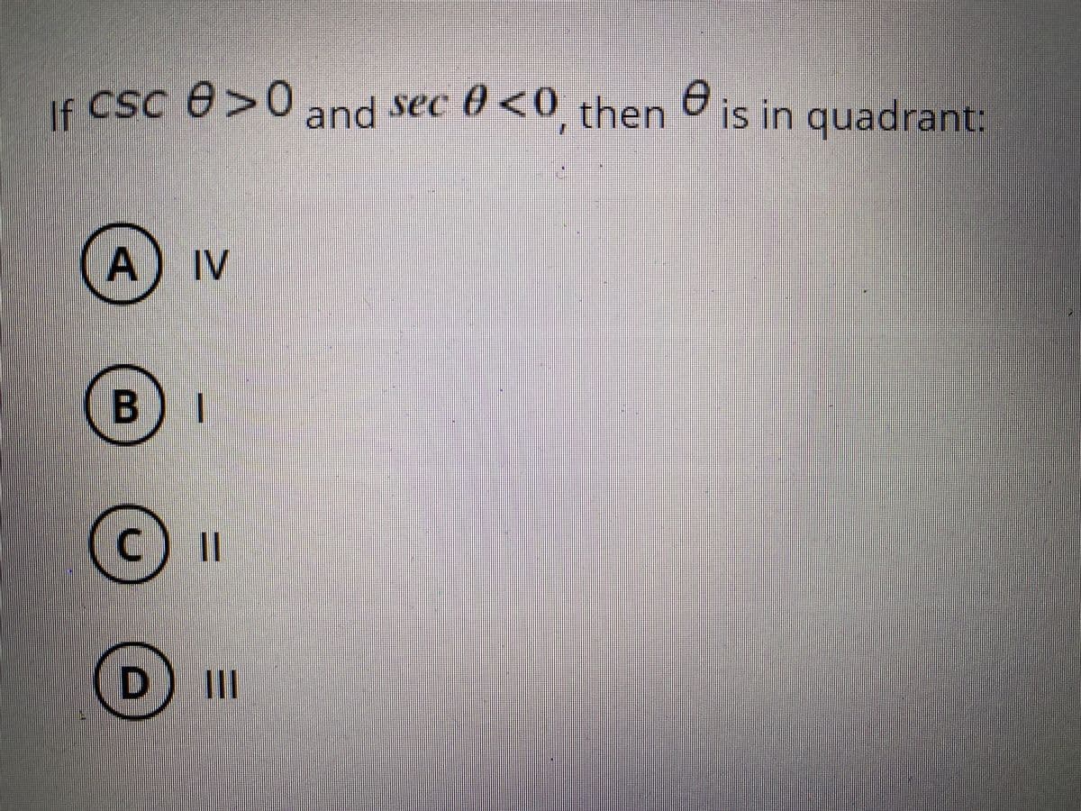 If CSC e>0
and sec 0<0 then is in quadrant:
A) IV
BI
C) I
D) II
