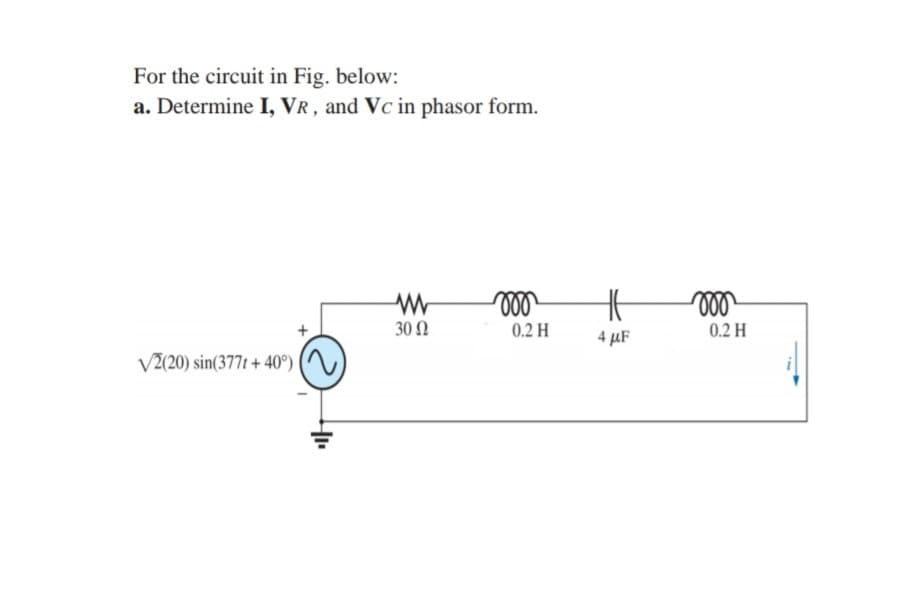 For the circuit in Fig. below:
a. Determine I, VR , and Vc in phasor form.
30 N
0.2 H
0.2 H
4 µF
V2(20) sin(377t + 40°)
