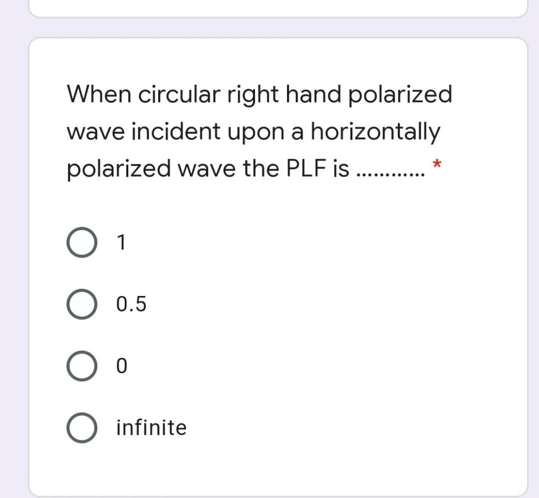 When circular right hand polarized
wave incident upon a horizontally
polarized wave the PLF is. .
..... .... ...
O 1
0.5
O infinite
