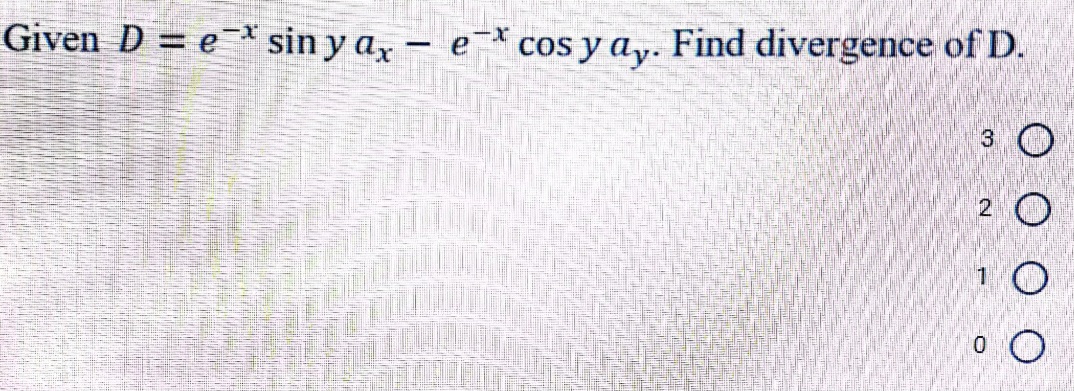 Given D = e* sin y ax
- e-* cos y a,y. Find divergence of D.
|
3
1
