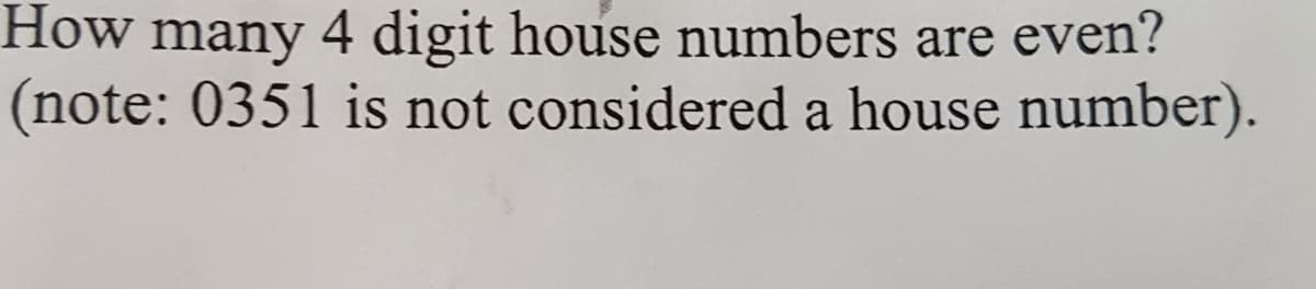 How many 4 digit house numbers are even?
(note: 0351 is not considered a house number).