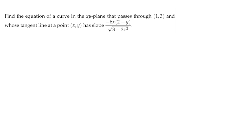 Find the equation of a curve in the xy-plane that passes through (1,3) and
-6x(2+ y)
V3 – 3x2
whose tangent line at a point (x, y) has slope

