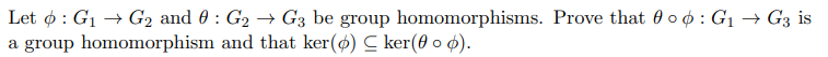 Let ø : G1 → G2 and 0 : G2 → G3 be group homomorphisms. Prove that 0 o 0 : G1 → G3 is
a group homomorphism and that ker(ø) C ker(0 o ¢).
