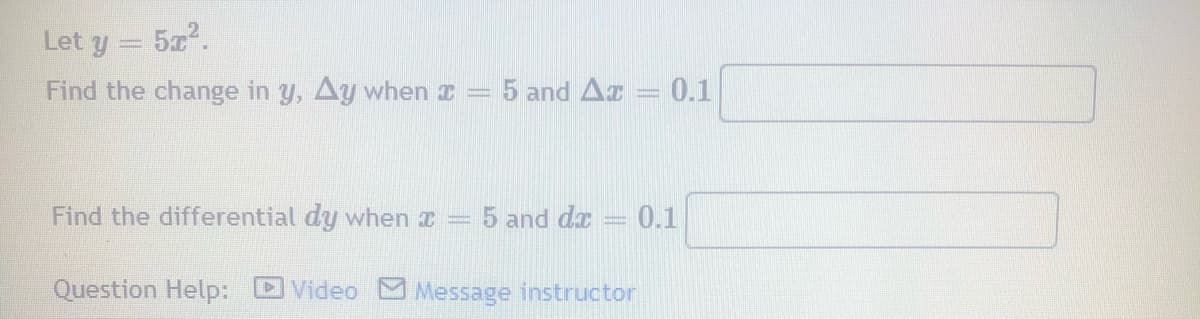 Let y
5.
Find the change in y, Ay when z = 5 and Az = 0.1
Find the differential dy when r = 5 and de
0.1
Question Help: DVideo Message instructor
