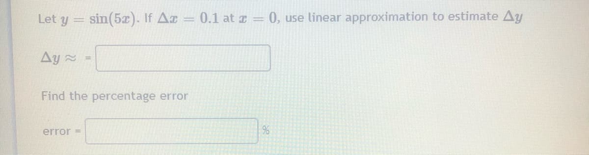 Let y = sin(5x). If Ar
0.1 at z = 0, use linear approximation to estimate Ay
Ay 2
Find the percentage error
error =
