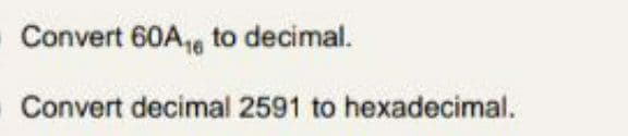 Convert 60A,, to decimal.
Convert decimal 2591 to hexadecimal.
