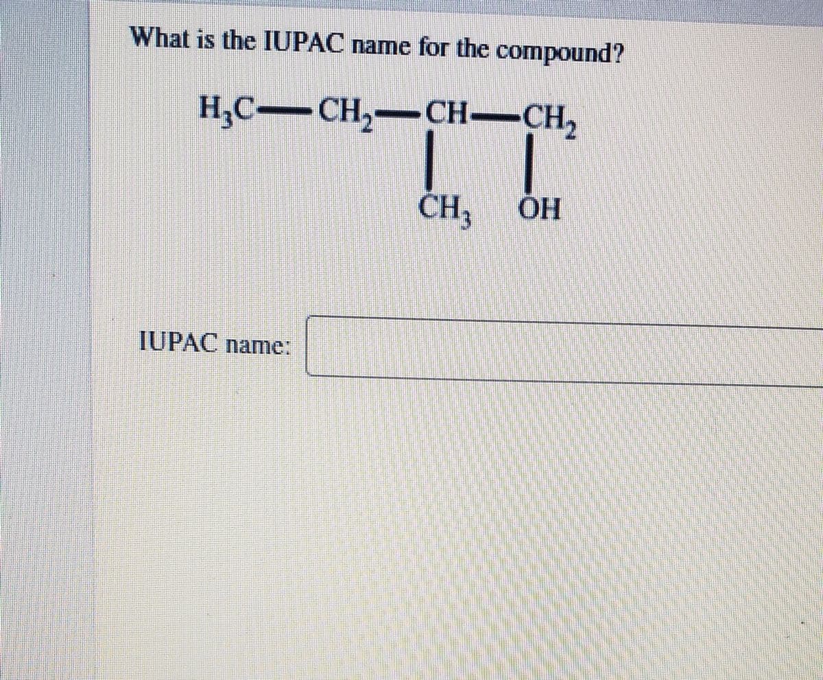 What is the IUPAC name for the compound?
H,C-CH,-CH-CH,
CH3
OH
IUPAC name:
