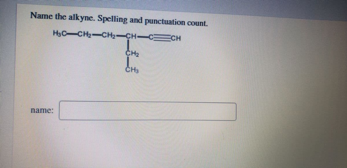 Name the alkyne. Spelling and punctuation count.
H3C-CH2-CH2-CH-CCH
CH2
CH,
name:
