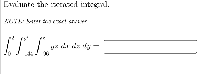 Evaluate the iterated integral.
NOTE: Enter the exact answer.
r2
TRE
yz dx dz dy
-144 J-96
=