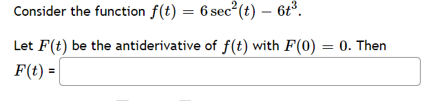 Consider the function f(t) = 6 sec (t) – 6t°.
Let F(t) be the antiderivative of f(t) with F(0) = 0. Then
F(t) =
