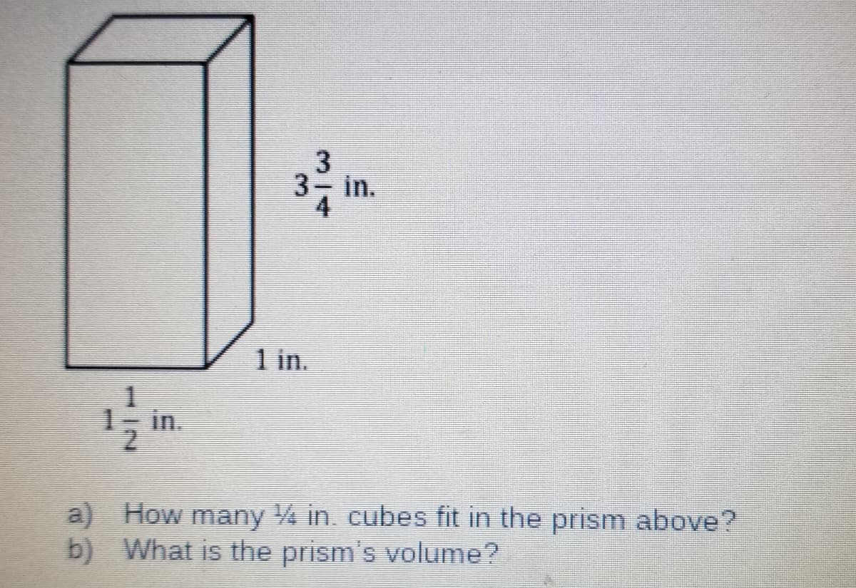 3
3 in.
1 in.
in.
a) How many 4 in. cubes fit in the prism above?
b) What is the prism's volume?
