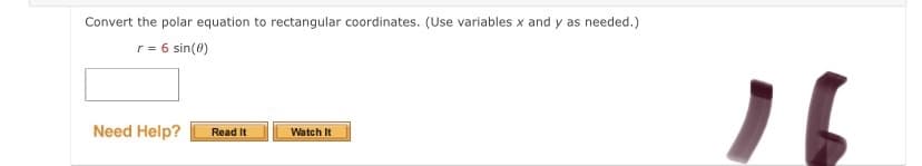 Convert the polar equation to rectangular coordinates. (Use variables x and y as needed.)
r= 6 sin(0)
Need Help?
Watch It
Read It
