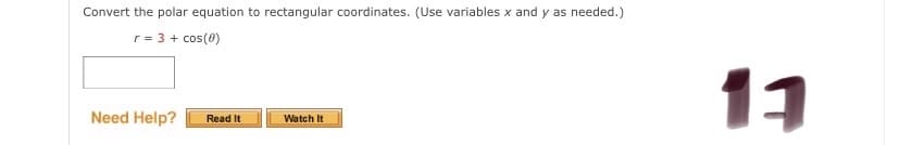 Convert the polar equation to rectangular coordinates. (Use variables x and y as needed.)
r= 3 + cos(0)
11
Need Help?
Read It
Watch It
