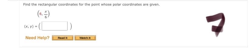 Find the rectangular coordinates for the point whose polar coordinates are given.
(s.)
(x, y) =
Need Help?
Read It
Watch It
