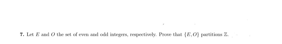 7. Let E and 0 the set of even and odd integers, respectively. Prove that {E, O} partitions Z.
