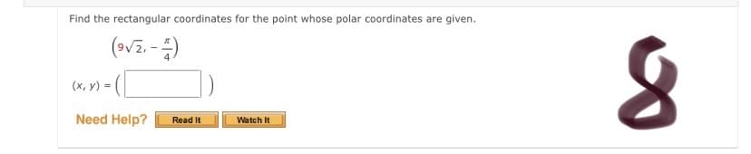 Find the rectangular coordinates for the point whose polar coordinates are given.
(vz.-)
(x, y) = (|
Need Help?
Read It
Watch It
