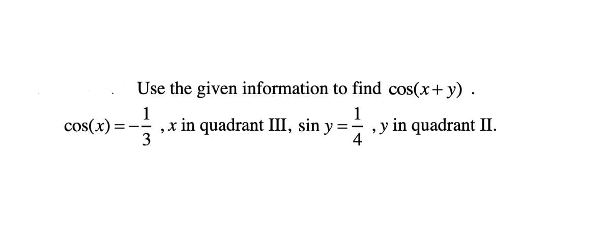 Use the given information to find cos(x+ y) .
1
,x in quadrant III, sin y
1
y in quadrant II.
4
cos(x)
